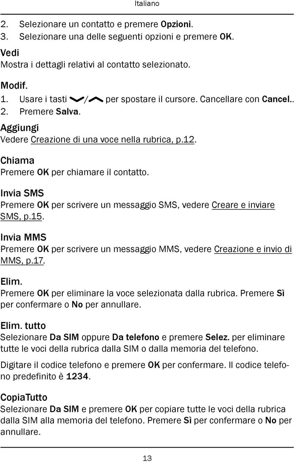 Invia SMS Premere OK per scrivere un messaggio SMS, vedere Creare e inviare SMS, p.15. Invia MMS Premere OK per scrivere un messaggio MMS, vedere Creazione e invio di MMS, p.17. Elim.