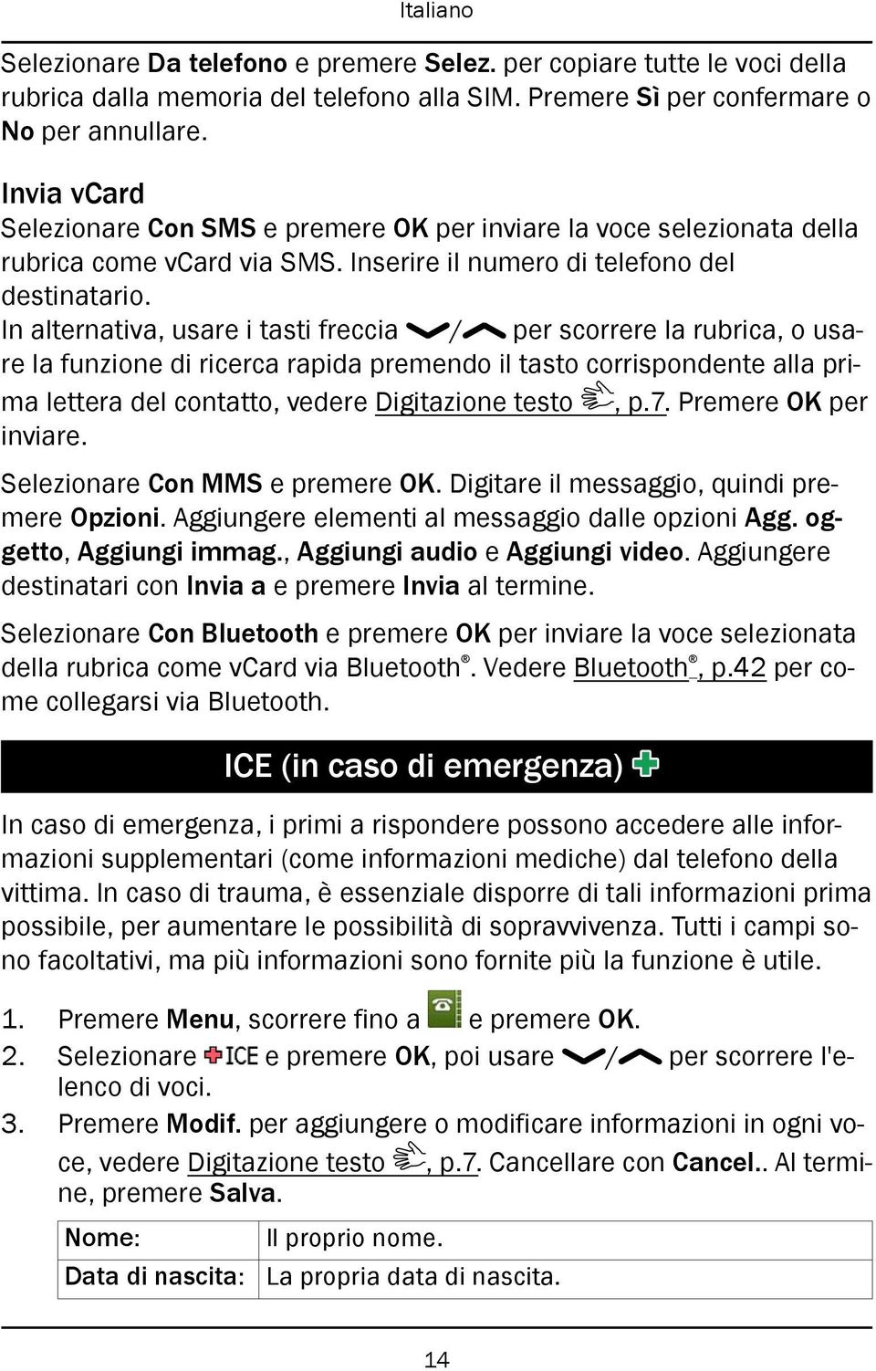 In alternativa, usare i tasti freccia / per scorrere la rubrica, o usare la funzione di ricerca rapida premendo il tasto corrispondente alla prima lettera del contatto, vedere Digitazione testo, p.7.