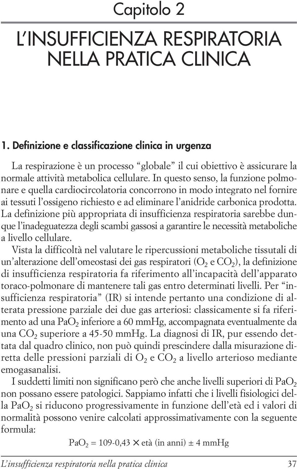 In questo senso, la funzione polmonare e quella cardiocircolatoria concorrono in modo integrato nel fornire ai tessuti l ossigeno richiesto e ad eliminare l anidride carbonica prodotta.