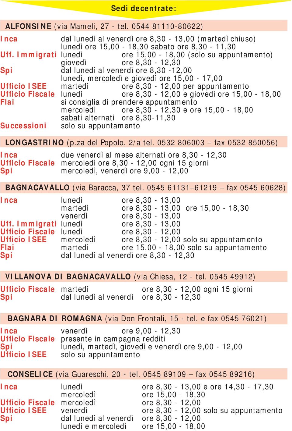 per appuntamento Ufficio Fiscale lunedì ore 8,30-12,00 e giovedì ore 15,00-18,00 Flai si consiglia di prendere appuntamento mercoledì ore 8,30-12,30 e ore 15,00-18,00 sabati alternati ore 8,30-11,30