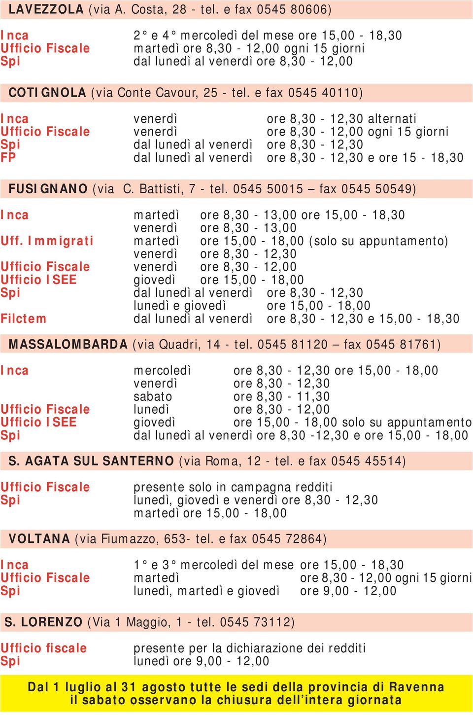 e fax 0545 40110) Inca venerdì ore 8,30-12,30 alternati Ufficio Fiscale venerdì ore 8,30-12,00 ogni 15 giorni Spi dal lunedì al venerdì ore 8,30-12,30 FP dal lunedì al venerdì ore 8,30-12,30 e ore