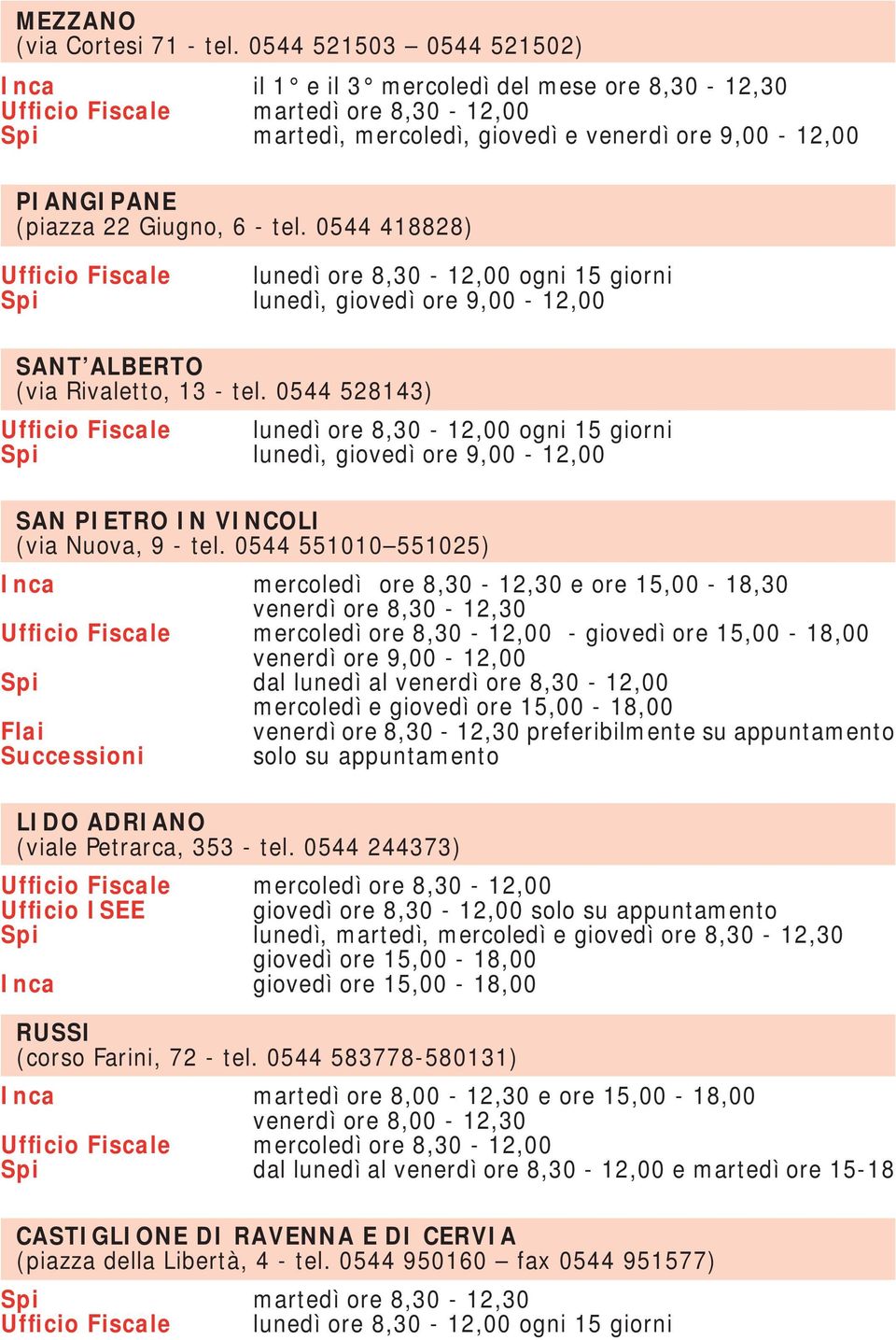 Giugno, 6 - tel. 0544 418828) Ufficio Fiscale lunedì ore 8,30-12,00 ogni 15 giorni Spi lunedì, giovedì ore 9,00-12,00 SANT ALBERTO (via Rivaletto, 13 - tel.