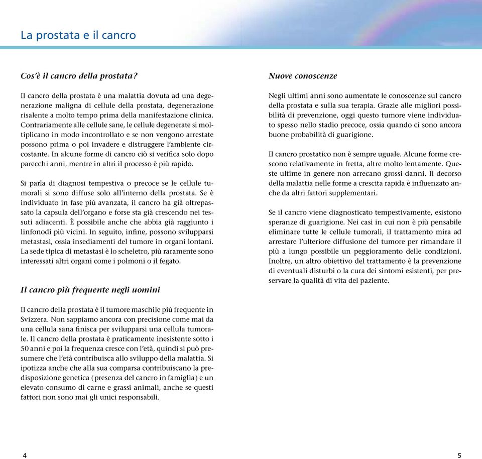 Contrariamente alle cellule sane, le cellule degenerate si moltiplicano in modo incontrollato e se non vengono arrestate possono prima o poi invadere e distruggere l ambiente circostante.