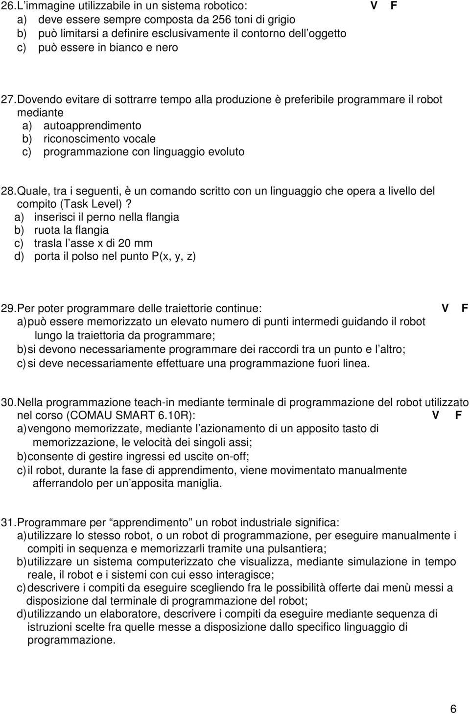 Dovendo evitare di sottrarre tempo alla produzione è preferibile programmare il robot mediante a) autoapprendimento b) riconoscimento vocale c) programmazione con linguaggio evoluto 28.