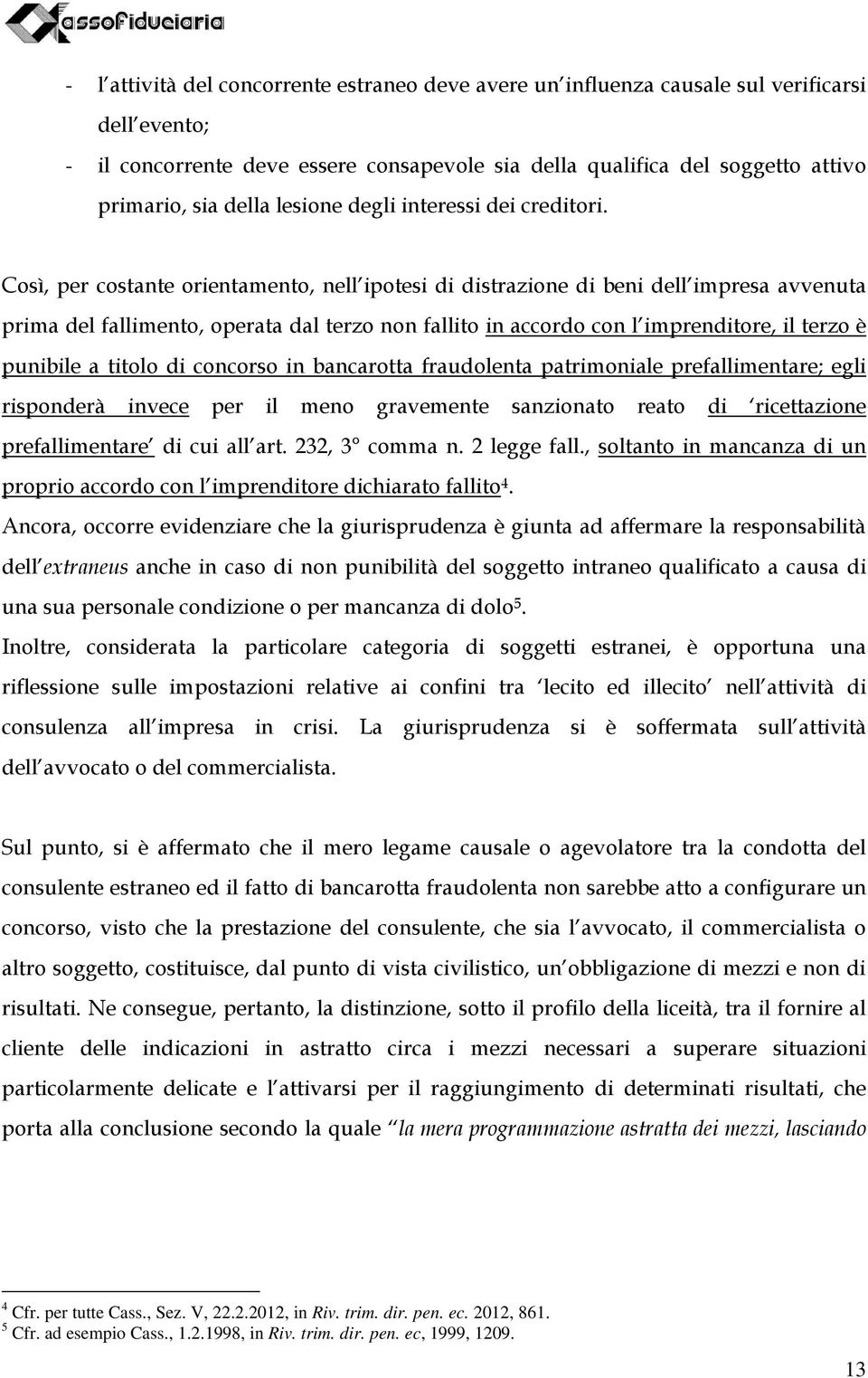 Così, per costante orientamento, nell ipotesi di distrazione di beni dell impresa avvenuta prima del fallimento, operata dal terzo non fallito in accordo con l imprenditore, il terzo è punibile a