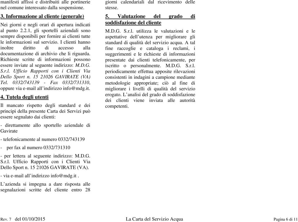 I clienti hanno inoltre diritto di accesso alla documentazione di archivio che li riguarda. Richieste scritte di informazioni possono essere inviate al seguente indirizzo: M.D.G. S.r.l. Ufficio Rapporti con i Clienti Via Dello Sport n.