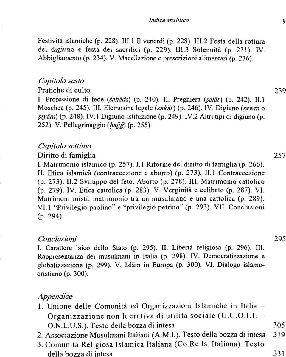 Elemosina legale (zakät) (p. 246). IV. Digiuno (sawm o siyäm) (p. 248). IV. 1 Digiuno-istituzione (p. 249). IV.2 Altri tipi di digiuno (p. 252). V. Pellegrinaggio (hagg) (p. 255).