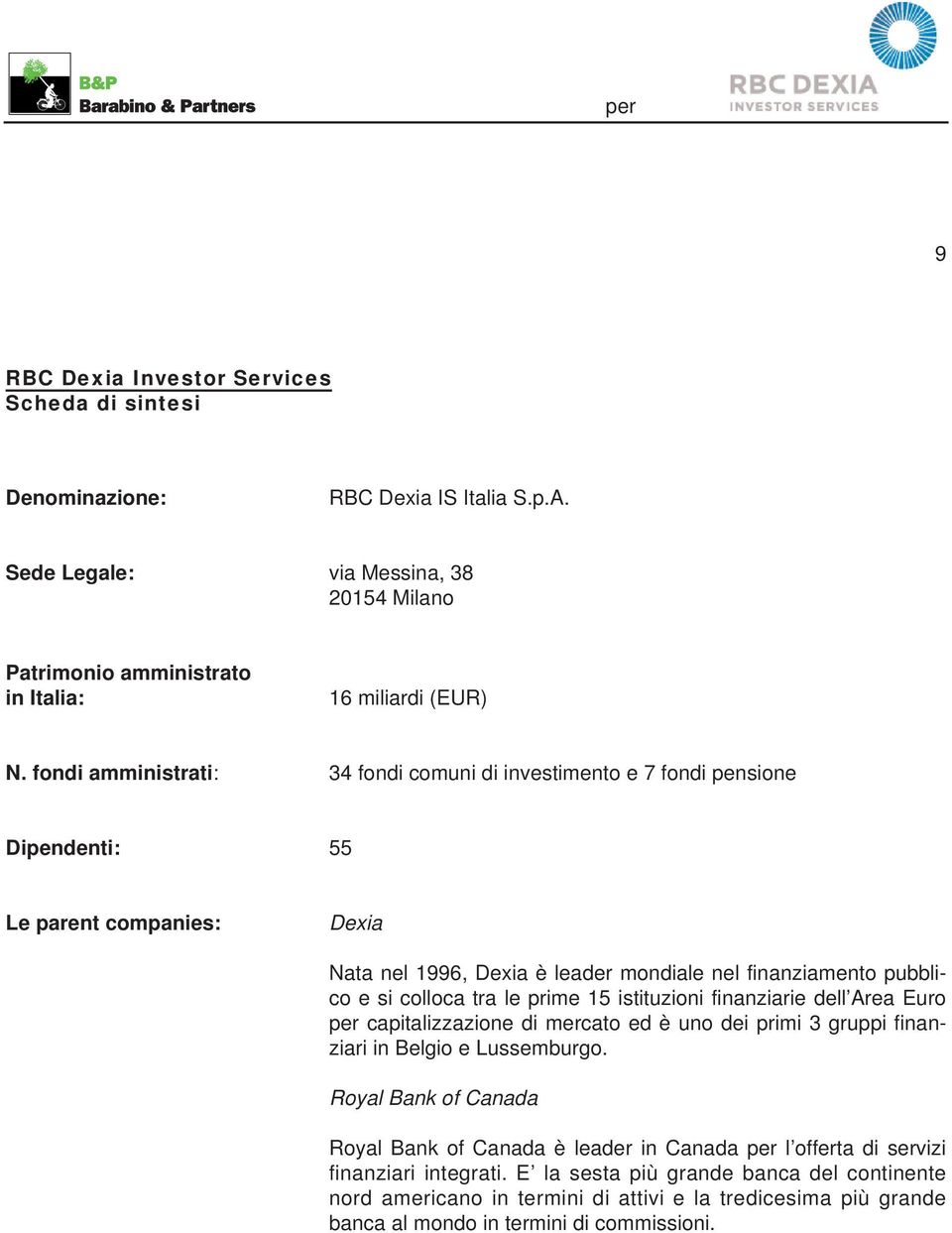 colloca tra le prime 15 istituzioni finanziarie dell Area Euro per capitalizzazione di mercato ed è uno dei primi 3 gruppi finanziari in Belgio e Lussemburgo.