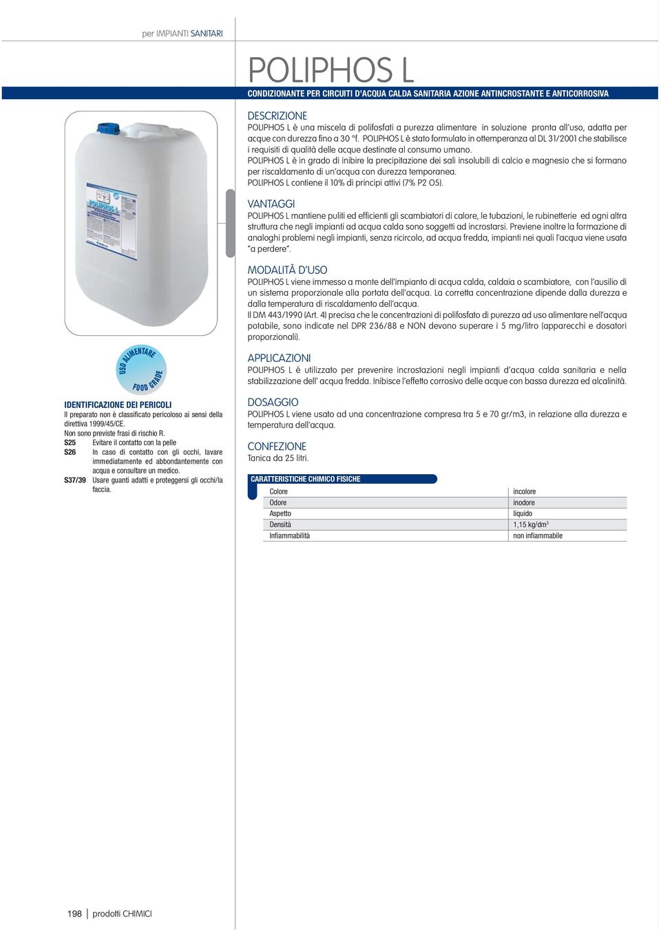 POLIPHOS L è in grado di inibire la precipitazione dei sali insolubili di calcio e magnesio che si formano per riscaldamento di un acqua con durezza temporanea.