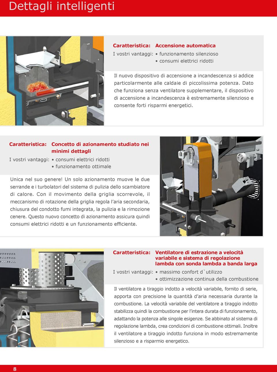 Dato che funziona senza ventilatore supplementare, il dispositivo di accensione a incandescenza è estremamente silenzioso e consente forti risparmi energetici.