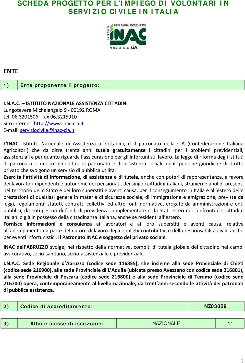 it L'INAC, Istituto Nazionale di Assistenza ai Cittadini, è il patronato della CIA (Confederazione Italiana Agricoltori) che da oltre trenta anni tutela gratuitamente i cittadini per i problemi
