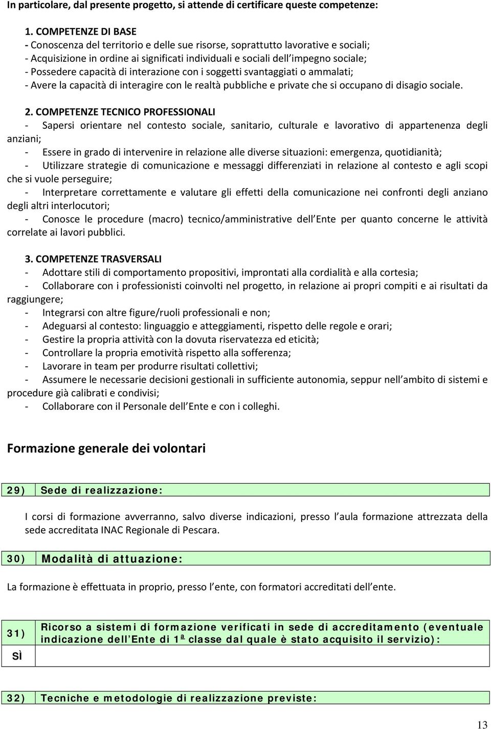 capacità di interazione con i soggetti svantaggiati o ammalati; Avere la capacità di interagire con le realtà pubbliche e private che si occupano di disagio sociale. 2.