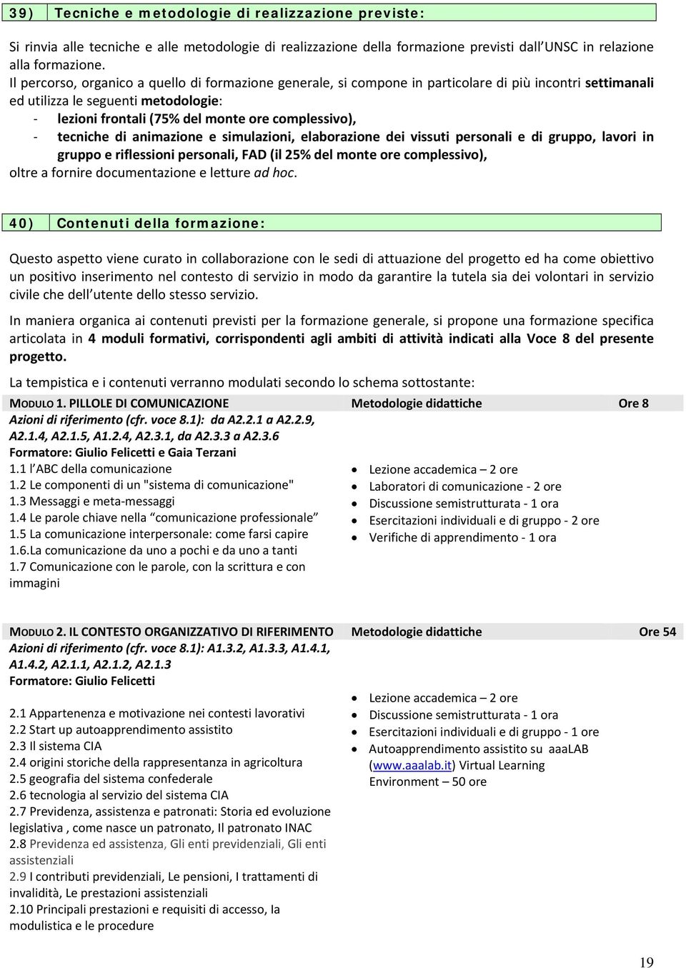 tecniche di animazione e simulazioni, elaborazione dei vissuti personali e di gruppo, lavori in gruppo e riflessioni personali, FAD (il 25% del monte ore complessivo), oltre a fornire documentazione