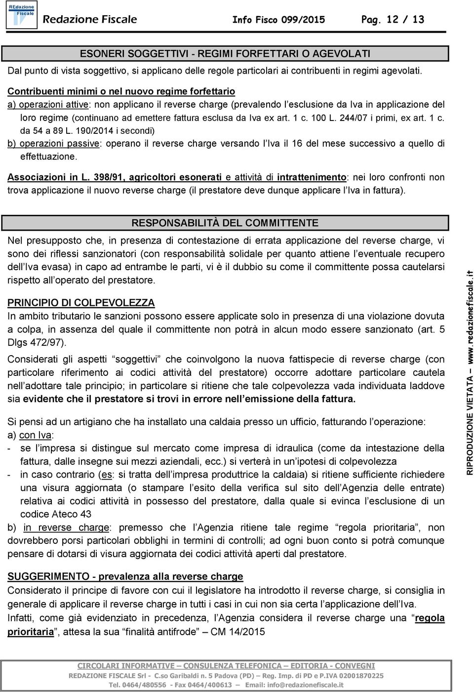 Contribuenti minimi o nel nuovo regime forfettario a) operazioni attive: non applicano il reverse charge (prevalendo l esclusione da Iva in applicazione del loro regime (continuano ad emettere