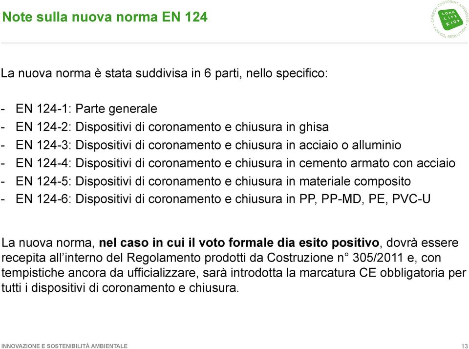 materiale composito - EN 124-6: Dispositivi di coronamento e chiusura in PP, PP-MD, PE, PVC-U La nuova norma, nel caso in cui il voto formale dia esito positivo, dovrà essere recepita all interno del