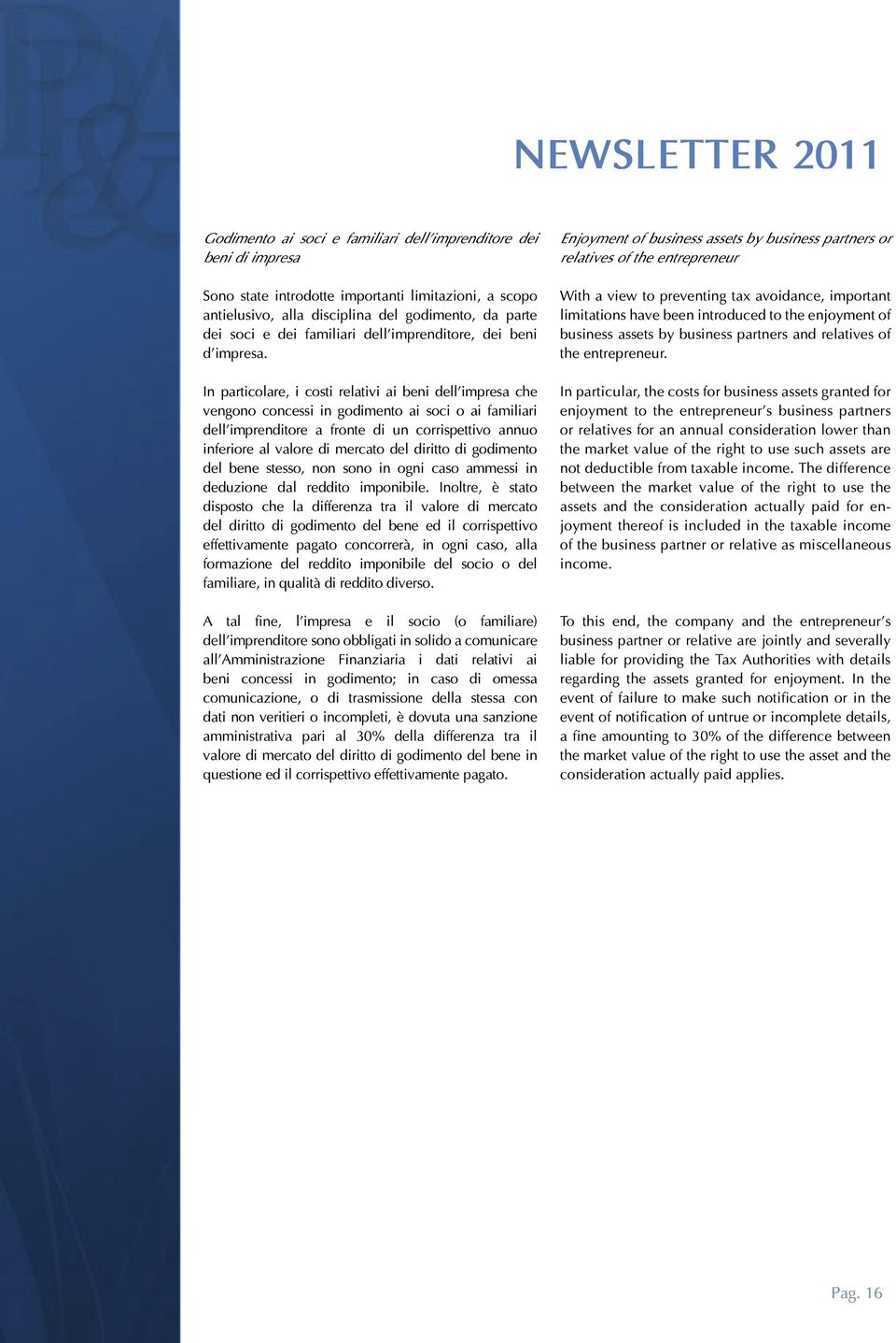 In particolare, i costi relativi ai beni dell impresa che vengono concessi in godimento ai soci o ai familiari dell imprenditore a fronte di un corrispettivo annuo inferiore al valore di mercato del