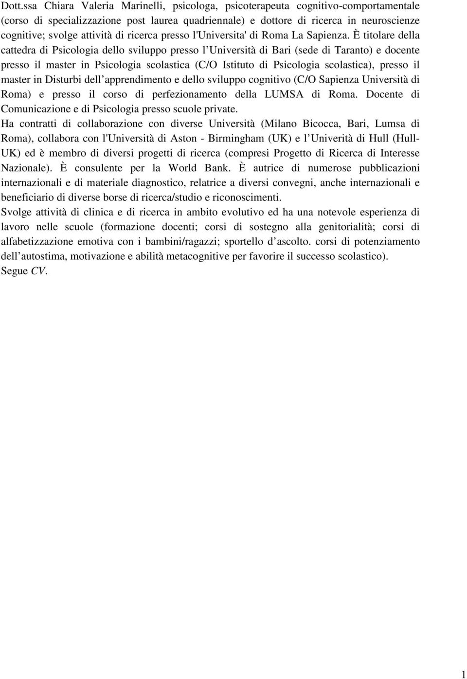 È titolare della cattedra di Psicologia dello sviluppo presso l Università di Bari (sede di Taranto) e docente presso il master in Psicologia scolastica (C/O Istituto di Psicologia scolastica),