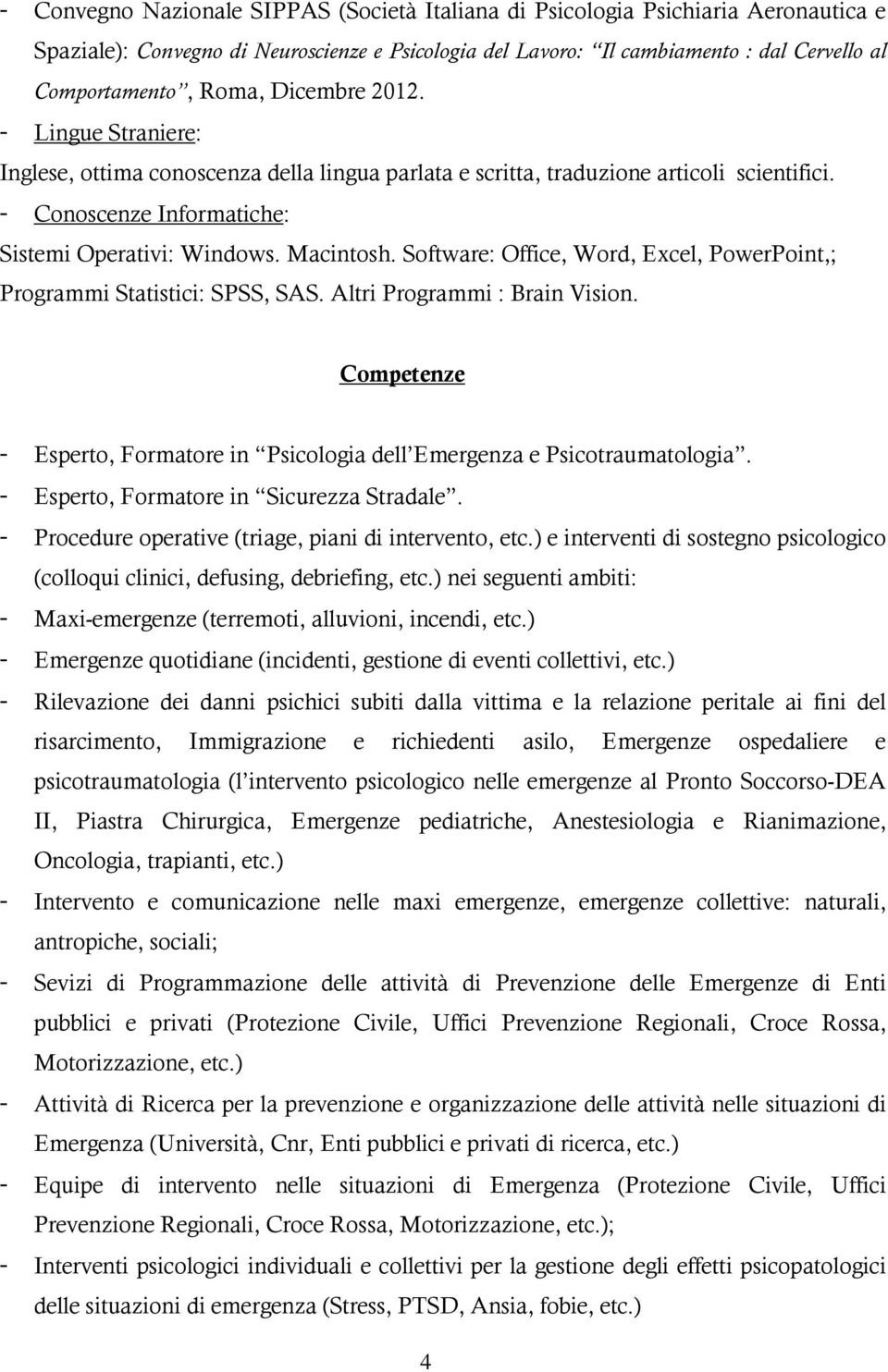 Software: Office, Word, Excel, PowerPoint,; Programmi Statistici: SPSS, SAS. Altri Programmi : Brain Vision. Competenze - Esperto, Formatore in Psicologia dell Emergenza e Psicotraumatologia.