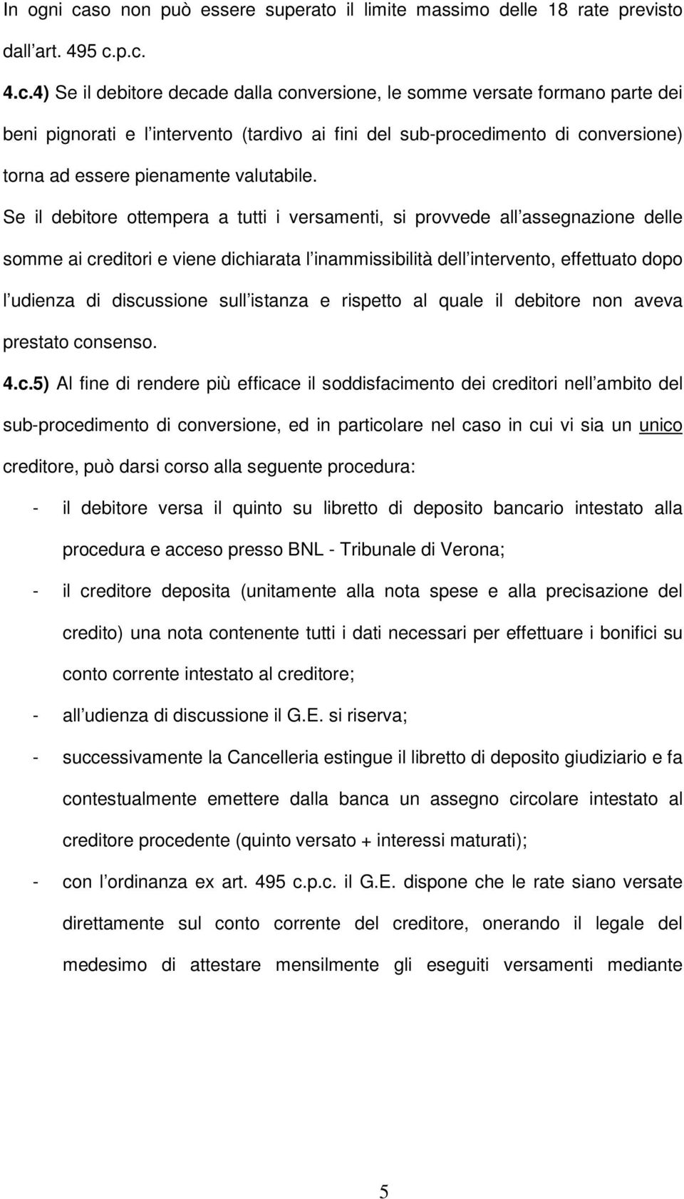 p.c. 4.c.4) Se il debitore decade dalla conversione, le somme versate formano parte dei beni pignorati e l intervento (tardivo ai fini del sub-procedimento di conversione) torna ad essere pienamente