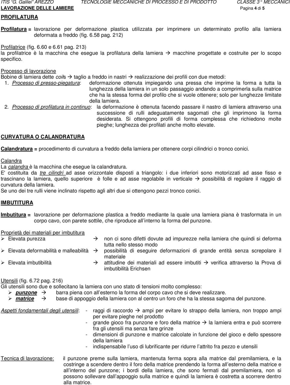 Processo di lavorazione Bobine di lamiera dette coils taglio a freddo in nastri realizzazione dei profili con due metodi: 1.