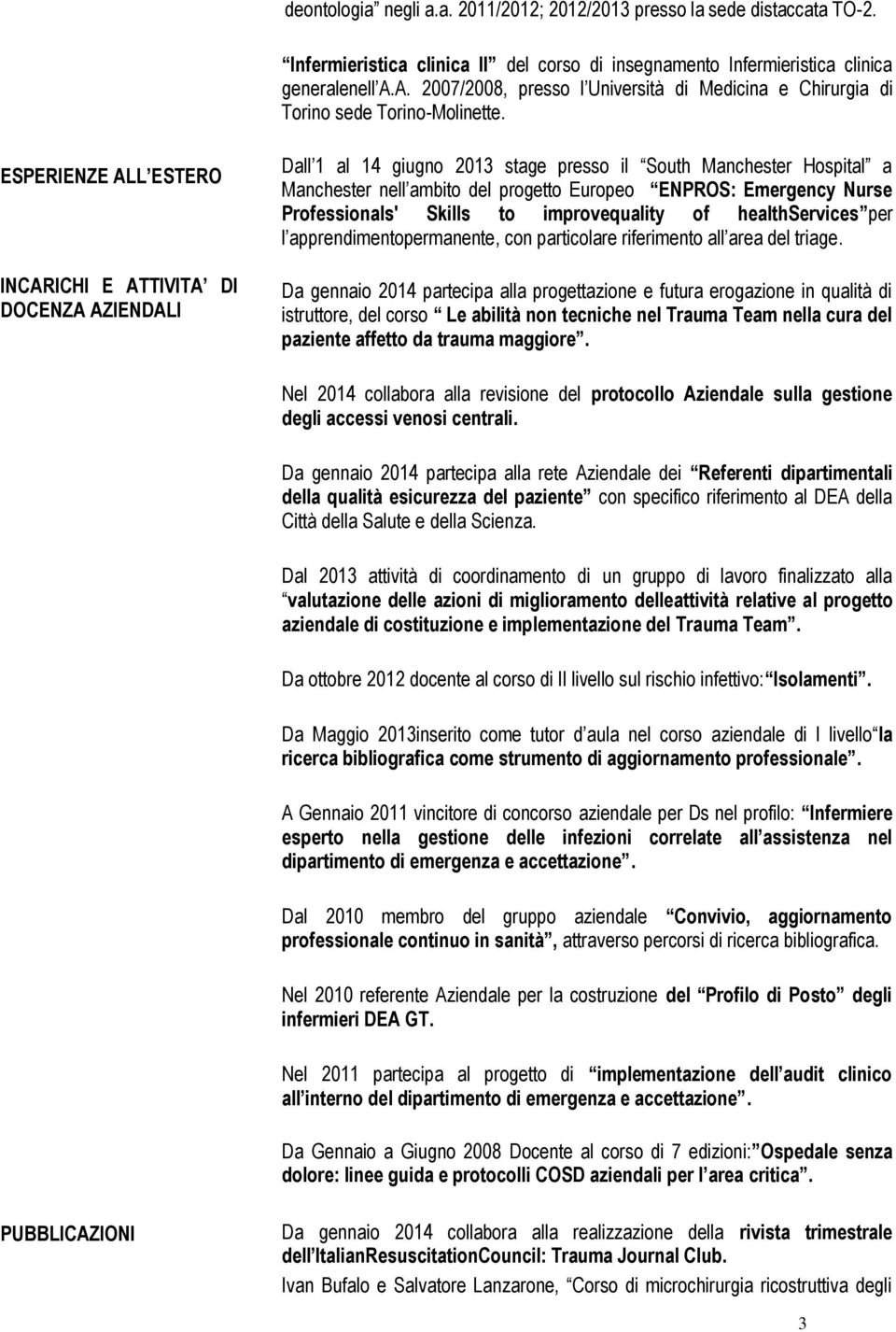 ESPERIENZE ALL ESTERO INCARICHI E ATTIVITA DI DOCENZA AZIENDALI Dall 1 al 14 giugno 2013 stage presso il South Manchester Hospital a Manchester nell ambito del progetto Europeo ENPROS: Emergency