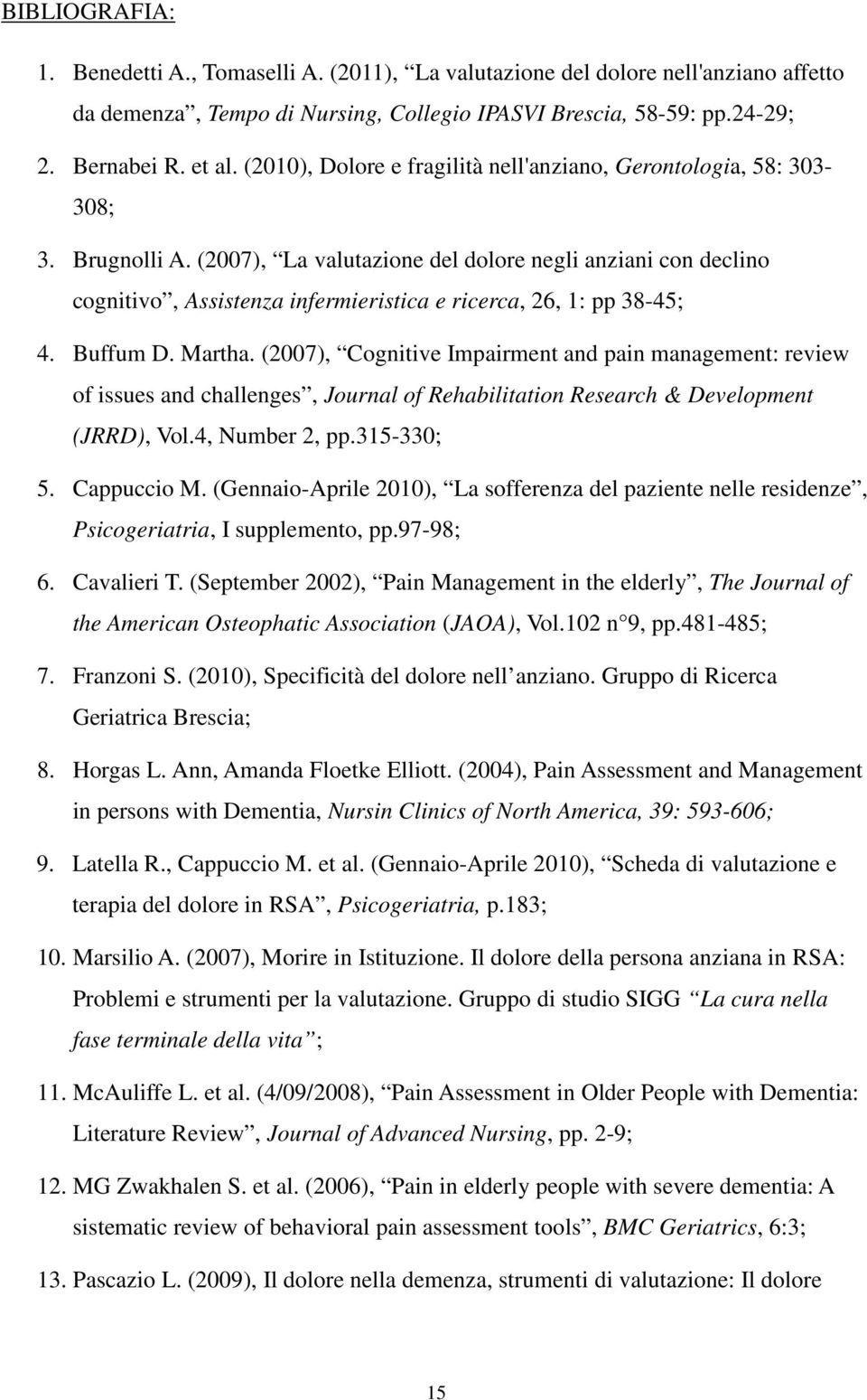 (2007), La valutazione del dolore negli anziani con declino cognitivo, Assistenza infermieristica e ricerca, 26, 1: pp 38-45; 4. Buffum D. Martha.