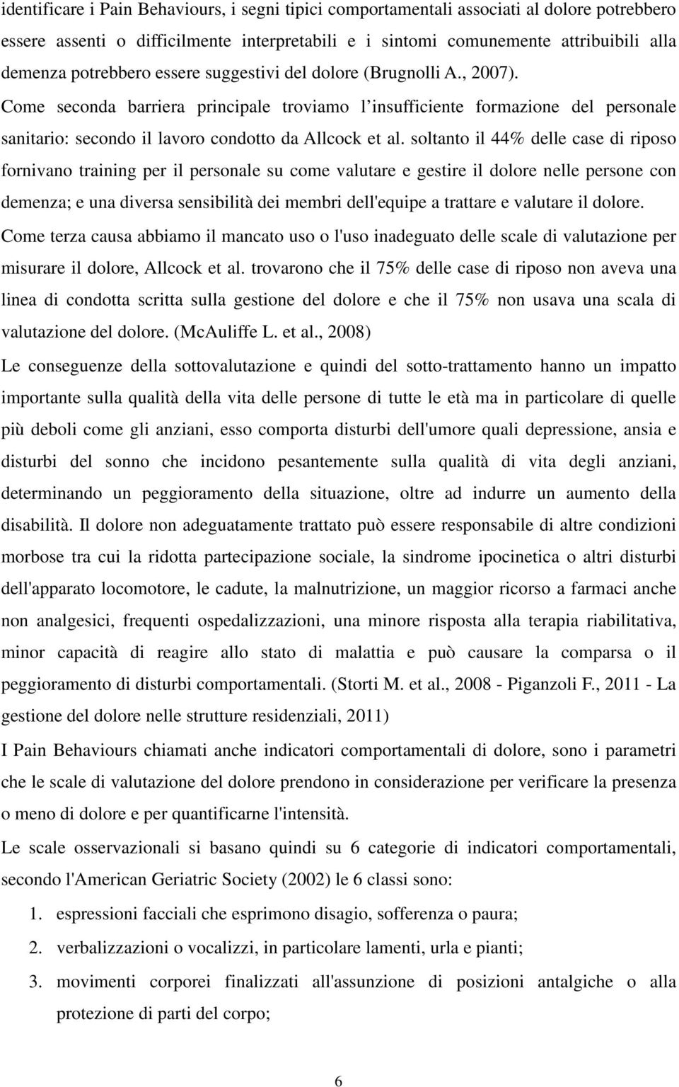 soltanto il 44% delle case di riposo fornivano training per il personale su come valutare e gestire il dolore nelle persone con demenza; e una diversa sensibilità dei membri dell'equipe a trattare e