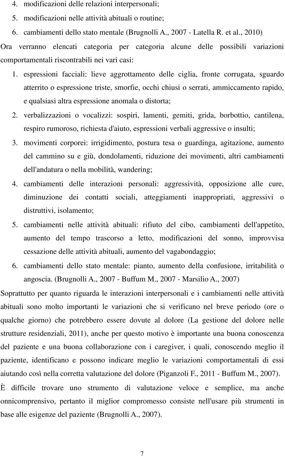 espressioni facciali: lieve aggrottamento delle ciglia, fronte corrugata, sguardo atterrito o espressione triste, smorfie, occhi chiusi o serrati, ammiccamento rapido, e qualsiasi altra espressione