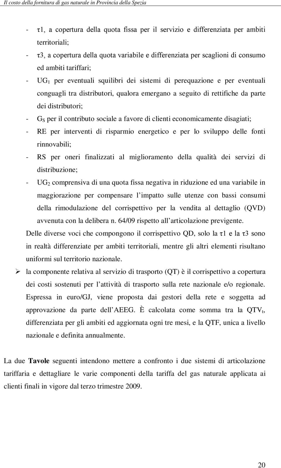 favore di clienti economicamente disagiati; - RE per interventi di risparmio energetico e per lo sviluppo delle fonti rinnovabili; - RS per oneri finalizzati al miglioramento della qualità dei