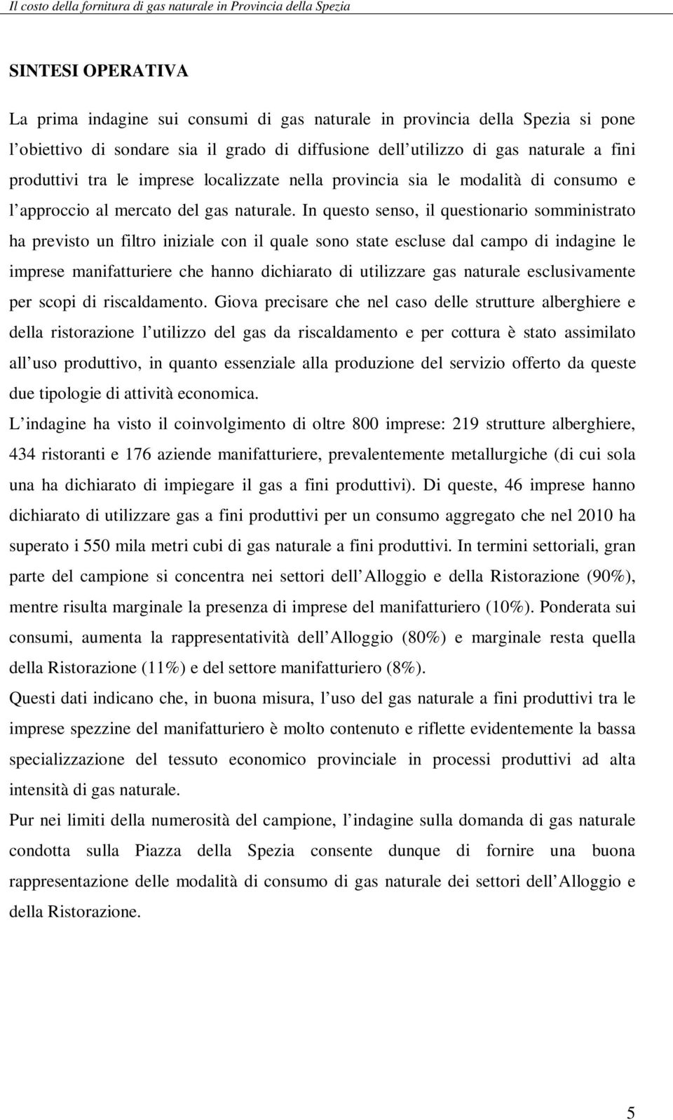 In questo senso, il questionario somministrato ha previsto un filtro iniziale con il quale sono state escluse dal campo di indagine le imprese manifatturiere che hanno dichiarato di utilizzare gas