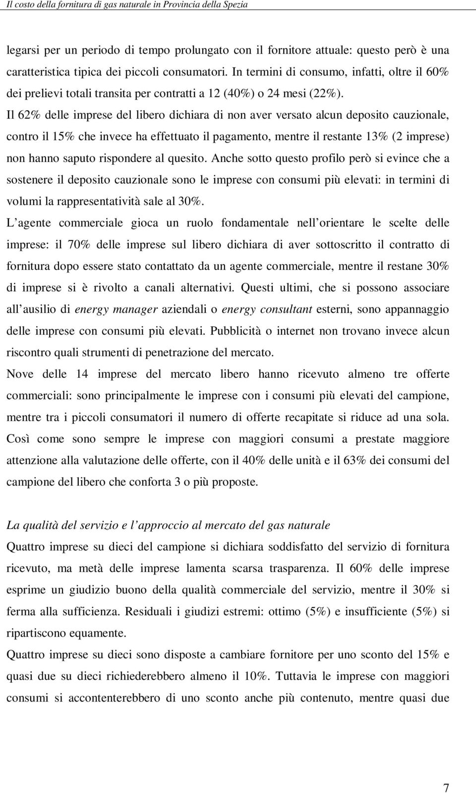 Il 62% delle imprese del libero dichiara di non aver versato alcun deposito cauzionale, contro il 15% che invece ha effettuato il pagamento, mentre il restante 13% (2 imprese) non hanno saputo