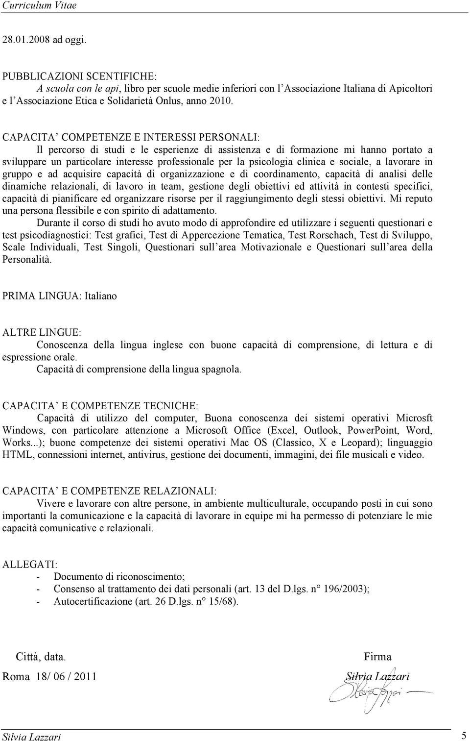 clinica e sociale, a lavorare in gruppo e ad acquisire capacità di organizzazione e di coordinamento, capacità di analisi delle dinamiche relazionali, di lavoro in team, gestione degli obiettivi ed