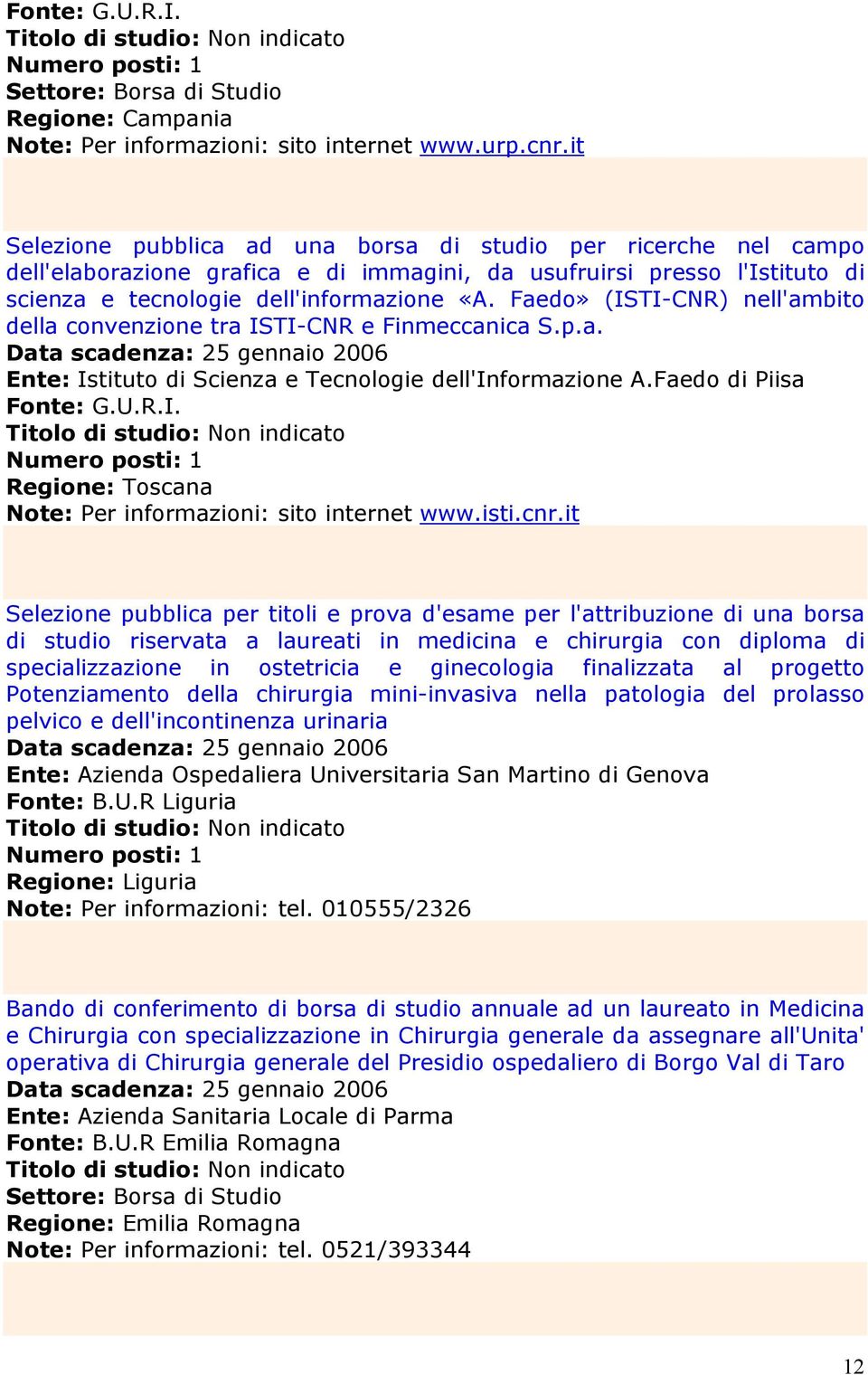 Faedo» (ISTI-CNR) nell'ambito della convenzione tra ISTI-CNR e Finmeccanica S.p.a. Data scadenza: 25 gennaio 2006 Ente: Istituto di Scienza e Tecnologie dell'informazione A.Faedo di Piisa Fonte: G.U.