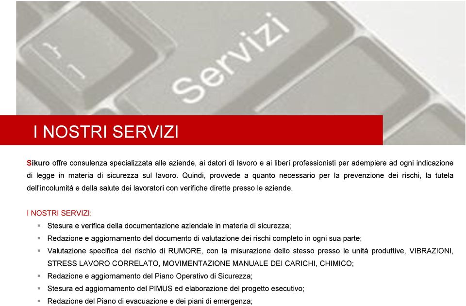 I NOSTRI SERVIZI: Stesura e verifica della documentazione aziendale in materia di sicurezza; Redazione e aggiornamento del documento di valutazione dei rischi completo in ogni sua parte; Valutazione