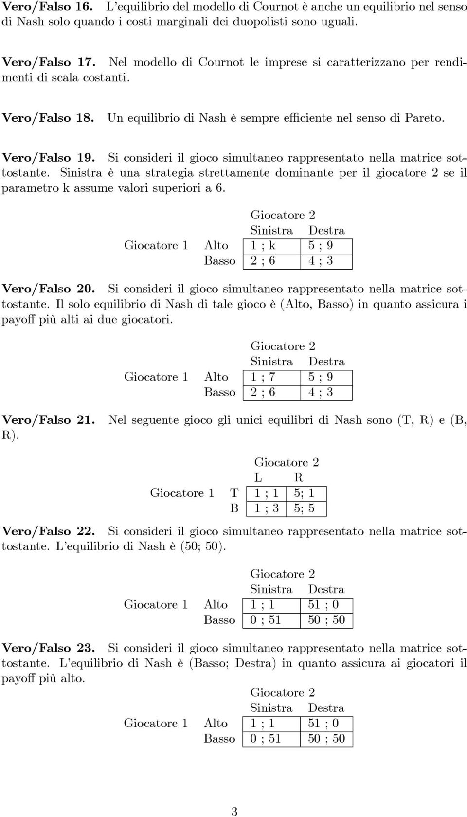 Si consideri il gioco simultaneo rappresentato nella matrice sottostante. Sinistra è una strategia strettamente dominante per il giocatore 2 se il parametro k assume valori superiori a 6.