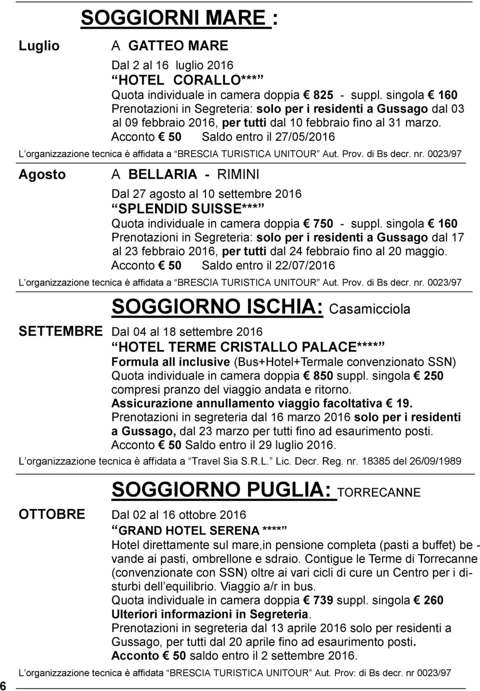 Acconto 50 Saldo entro il 27/05/2016 L organizzazione tecnica è affidata a BRESCIA TURISTICA UNITOUR Aut. Prov. di Bs decr. nr.