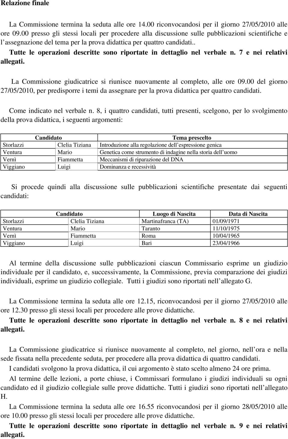 . Tutte le operazioni descritte sono riportate in dettaglio nel verbale n. 7 e nei relativi allegati. La Commissione giudicatrice si riunisce nuovamente al completo, alle ore 09.