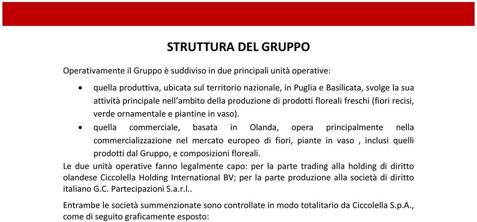 quella commerciale, basata in Olanda, opera principalmente nella commercializzazione nel mercato europeo di fiori, piante in vaso, inclusi quelli prodotti dal Gruppo, e composizioni floreali.