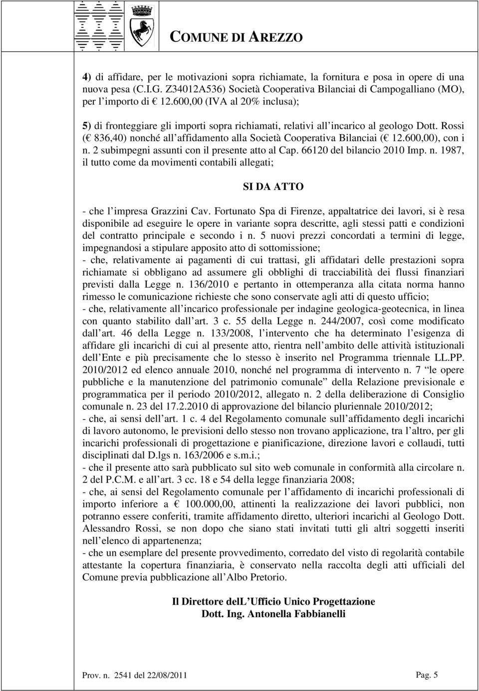 600,00), con i n. 2 subimpegni assunti con il presente atto al Cap. 66120 del bilancio 2010 Imp. n. 1987, il tutto come da movimenti contabili allegati; SI DA ATTO - che l impresa Grazzini Cav.