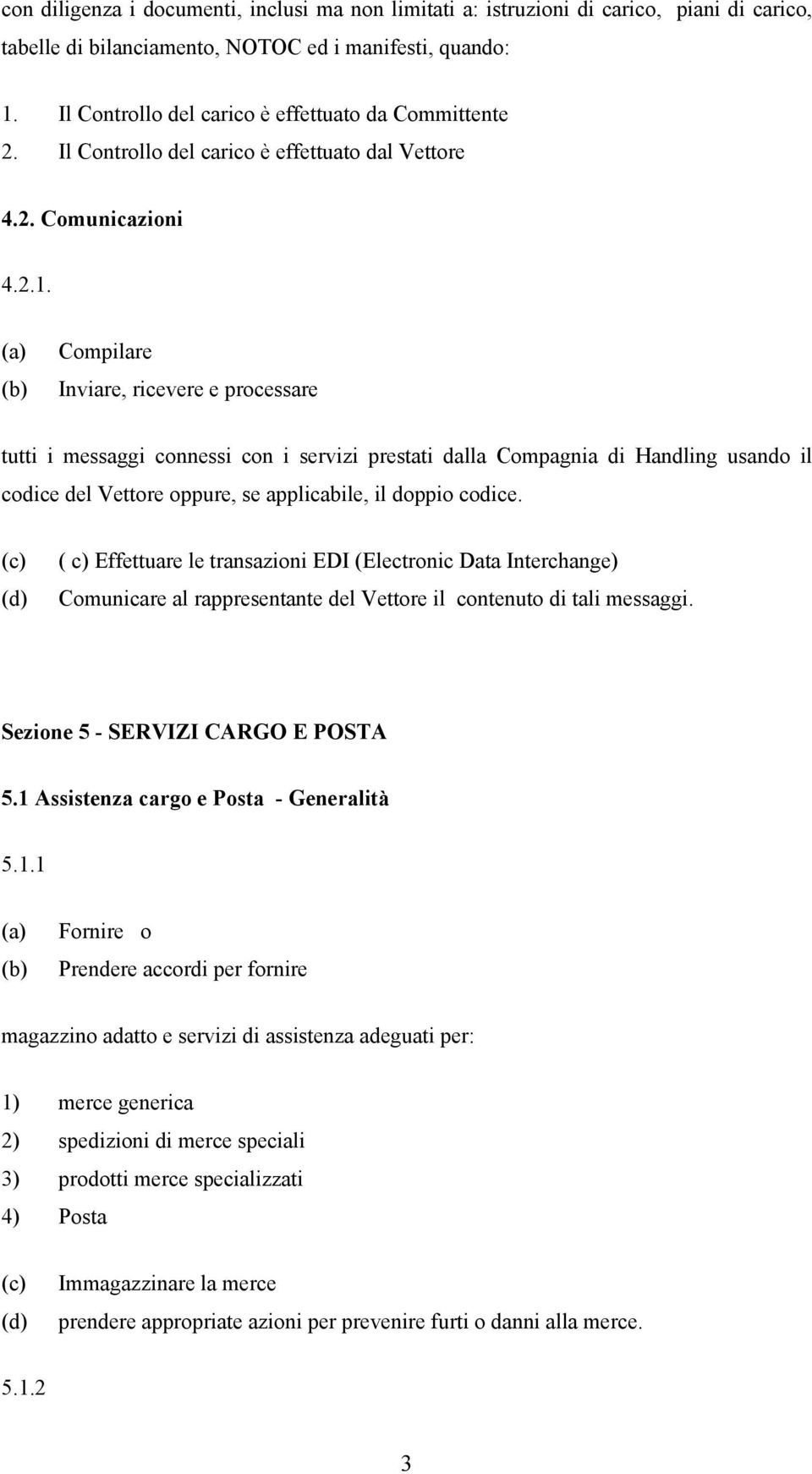 Compilare Inviare, ricevere e processare tutti i messaggi connessi con i servizi prestati dalla Compagnia di Handling usando il codice del Vettore oppure, se applicabile, il doppio codice.