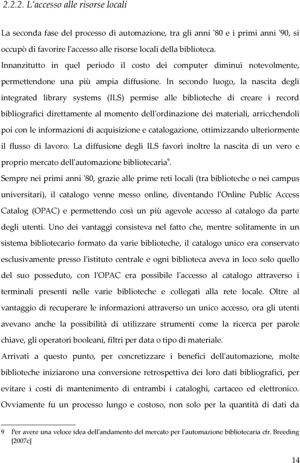 In secondo luogo, la nascita degli integrated library systems (ILS) permise alle biblioteche di creare i record bibliografici direttamente al momento dell'ordinazione dei materiali, arricchendoli poi