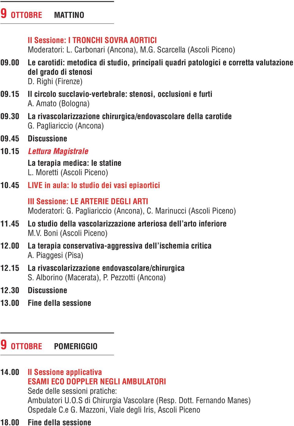 Amato (Bologna) 09.30 La rivascolarizzazione chirurgica/endovascolare della carotide G. Pagliariccio (Ancona) 09.45 Discussione 10.15 Lettura Magistrale La terapia medica: le statine L.