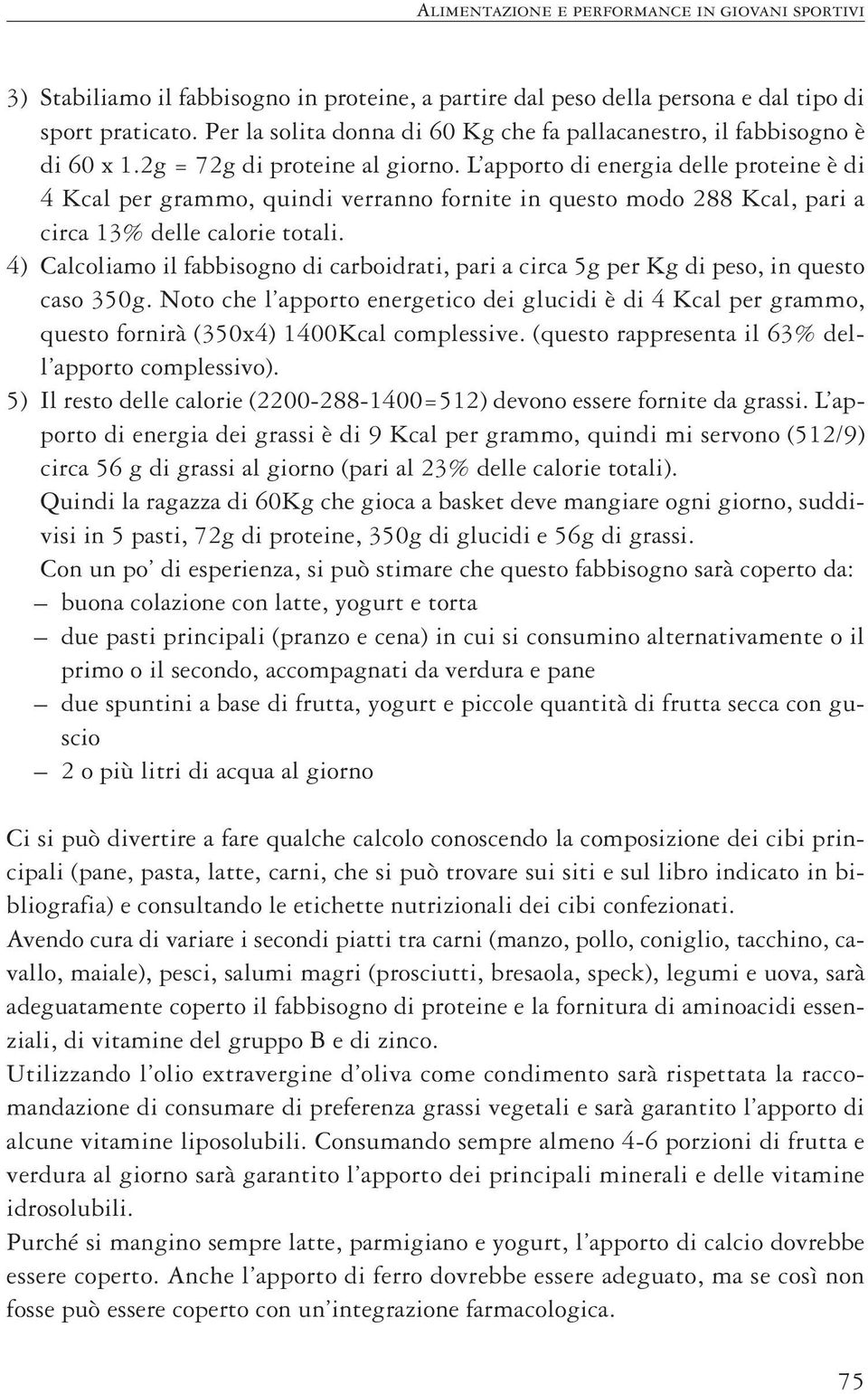 L apporto di energia delle proteine è di 4 Kcal per grammo, quindi verranno fornite in questo modo 288 Kcal, pari a circa 13% delle calorie totali.