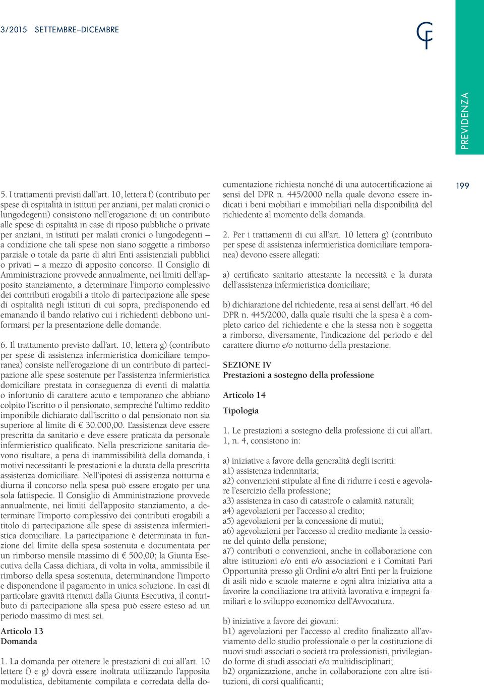 pubbliche o private per anziani, in istituti per malati cronici o lungodegenti a condizione che tali spese non siano soggette a rimborso parziale o totale da parte di altri Enti assistenziali