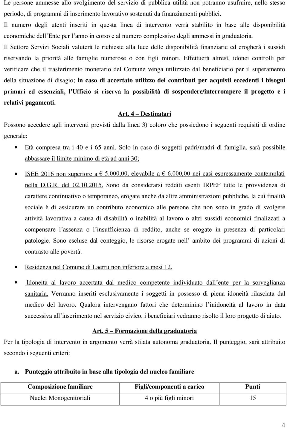 Il Settore Servizi Sociali valuterà le richieste alla luce delle disponibilità finanziarie ed erogherà i sussidi riservando la priorità alle famiglie numerose o con figli minori.