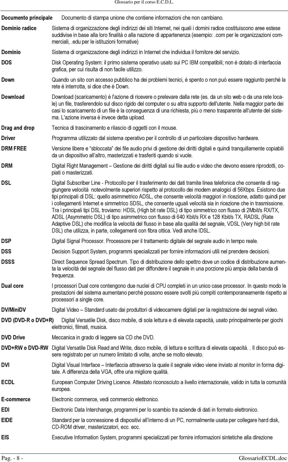 Sistema di organizzazione degli indirizzi dei siti Internet, nei quali i domini radice costituiscono aree estese suddivise in base alla loro finalità o alla nazione di appartenenza (esempio:.