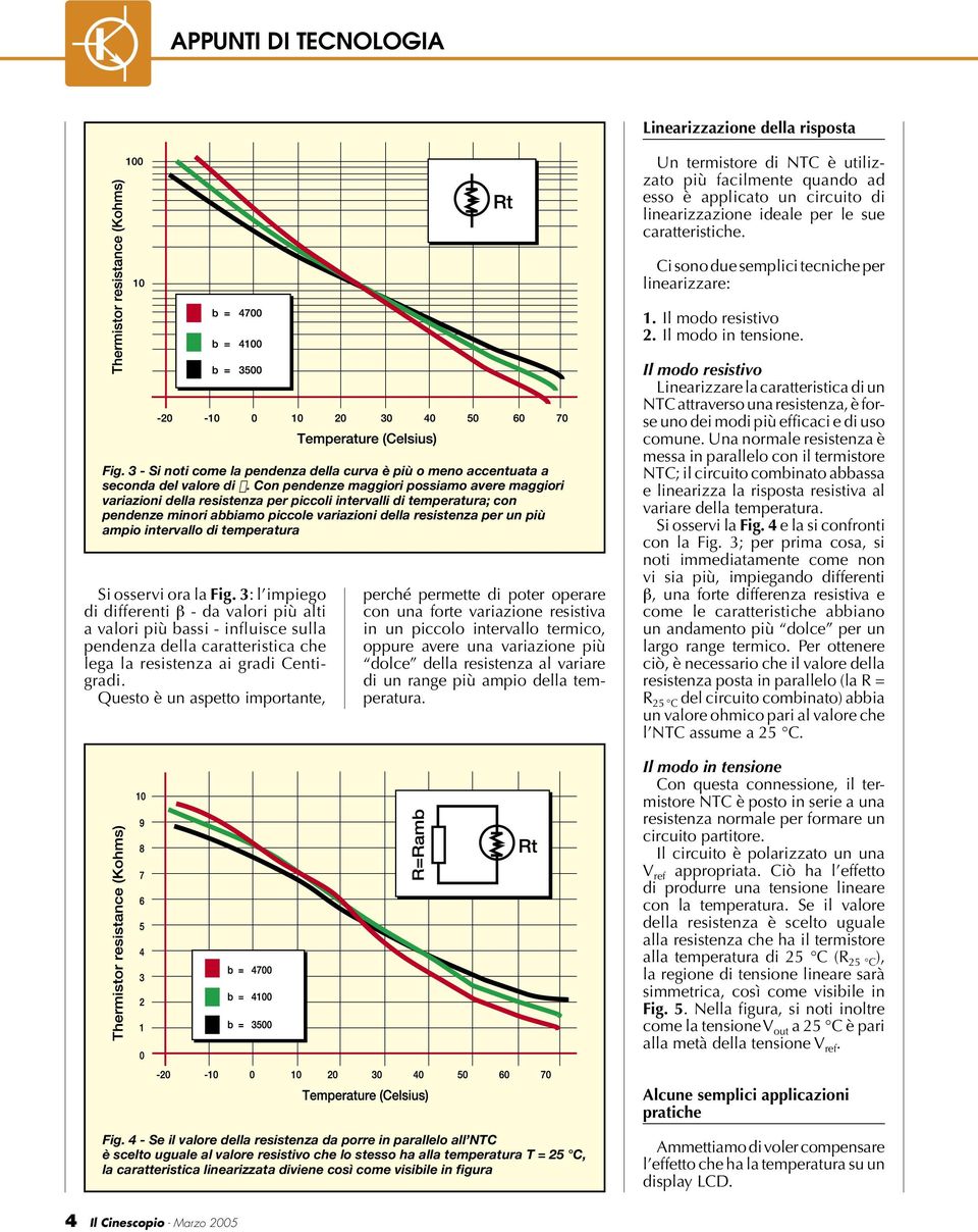 Con pendenze maggiori possiamo avere maggiori variazioni della resistenza per piccoli intervalli di temperatura; con pendenze minori abbiamo piccole variazioni della resistenza per un più ampio