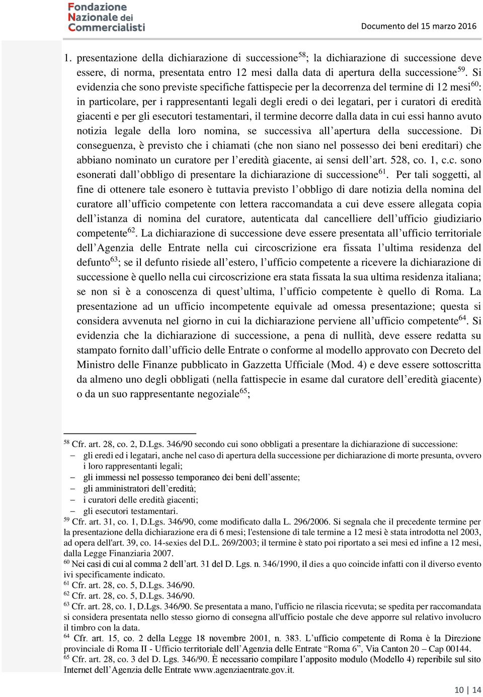 giacenti e per gli esecutori testamentari, il termine decorre dalla data in cui essi hanno avuto notizia legale della loro nomina, se successiva all apertura della successione.