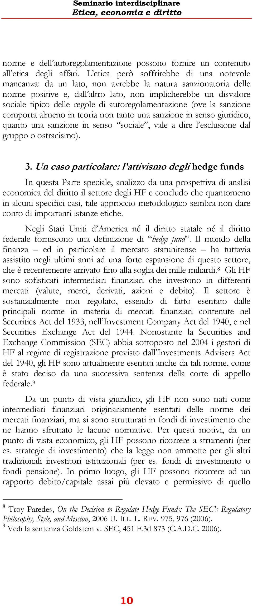 di autoregolamentazione (ove la sanzione comporta almeno in teoria non tanto una sanzione in senso giuridico, quanto una sanzione in senso sociale, vale a dire l esclusione dal gruppo o ostracismo).