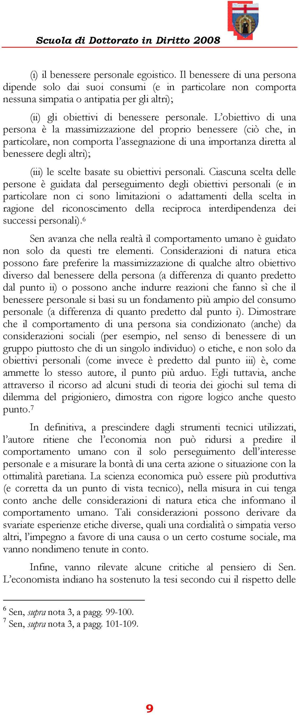 L obiettivo di una persona è la massimizzazione del proprio benessere (ciò che, in particolare, non comporta l assegnazione di una importanza diretta al benessere degli altri); (iii) le scelte basate